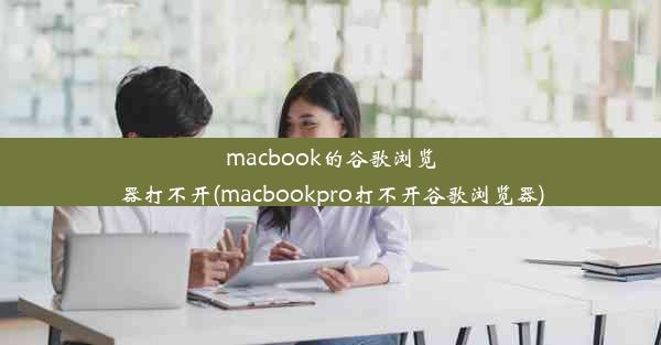 macbook的谷歌浏览器打不开(macbookpro打不开谷歌浏览器)