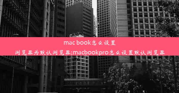 mac book怎么设置浏览器为默认浏览器;macbookpro怎么设置默认浏览器