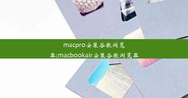 macpro安装谷歌浏览器;macbookair安装谷歌浏览器