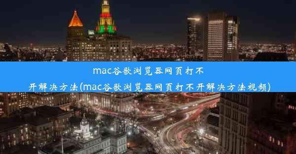 mac谷歌浏览器网页打不开解决方法(mac谷歌浏览器网页打不开解决方法视频)