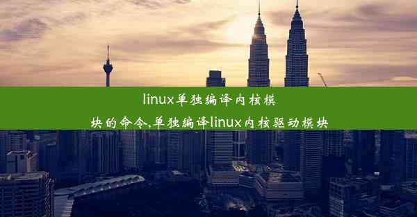 linux单独编译内核模块的命令,单独编译linux内核驱动模块