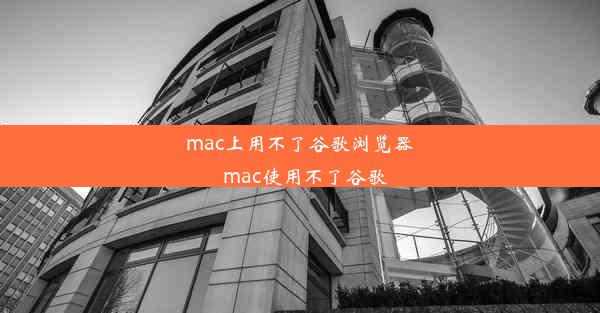 mac上用不了谷歌浏览器_mac使用不了谷歌