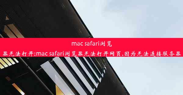 mac safari浏览器无法打开;mac safari浏览器无法打开网页,因为无法连接服务器