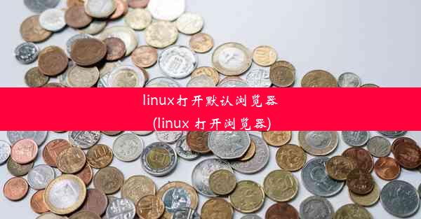 linux打开默认浏览器(linux 打开浏览器)