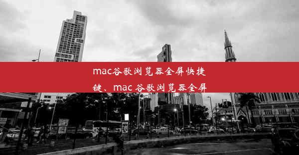 mac谷歌浏览器全屏快捷键、mac 谷歌浏览器全屏