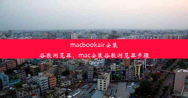 macbookair安装谷歌浏览器、mac安装谷歌浏览器步骤