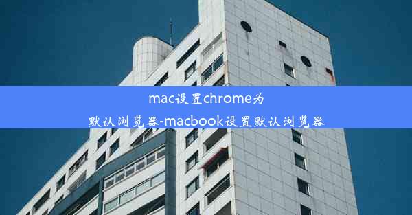 mac设置chrome为默认浏览器-macbook设置默认浏览器