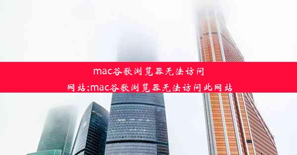 mac谷歌浏览器无法访问网站;mac谷歌浏览器无法访问此网站