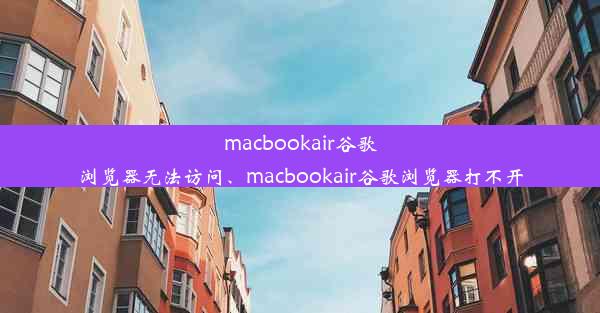 macbookair谷歌浏览器无法访问、macbookair谷歌浏览器打不开