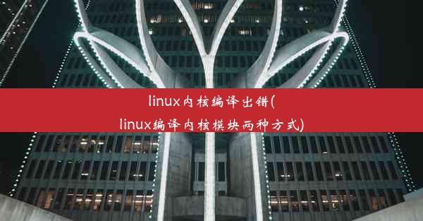 linux内核编译出错(linux编译内核模块两种方式)