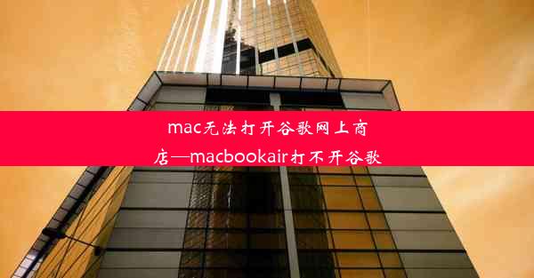 mac无法打开谷歌网上商店—macbookair打不开谷歌