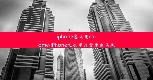 iphone怎么用chrome-iPhone怎么用流量更新系统