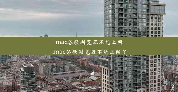 mac谷歌浏览器不能上网,mac谷歌浏览器不能上网了