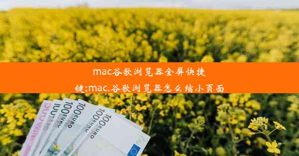 mac谷歌浏览器全屏快捷键;mac.谷歌浏览器怎么缩小页面