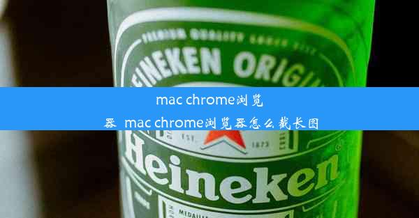 mac chrome浏览器_mac chrome浏览器怎么截长图