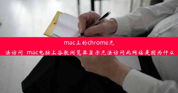 mac上的chrome无法访问_mac电脑上谷歌浏览器显示无法访问此网站是因为什么