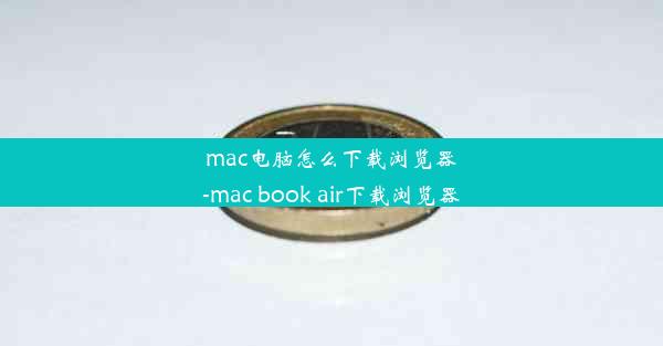 mac电脑怎么下载浏览器-mac book air下载浏览器