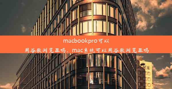 macbookpro可以用谷歌浏览器吗、mac系统可以用谷歌浏览器吗