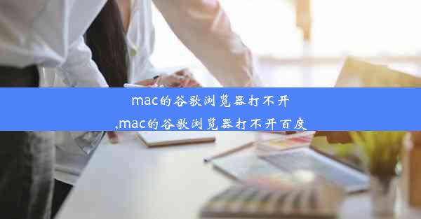 mac的谷歌浏览器打不开,mac的谷歌浏览器打不开百度