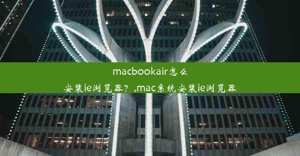 macbookair怎么安装ie浏览器？,mac系统安装ie浏览器