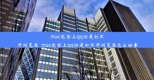 mac能登上qq但是打不开浏览器_mac能登上qq但是打不开浏览器怎么回事