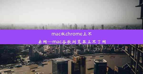 mac版chrome上不去网—mac谷歌浏览器上不了网