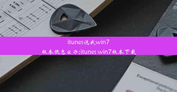 itunes说我win7版本低怎么办;itunes win7版本下载