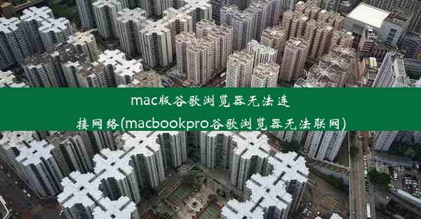 mac版谷歌浏览器无法连接网络(macbookpro谷歌浏览器无法联网)