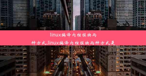 linux编译内核模块两种方式,linux编译内核模块两种方式是