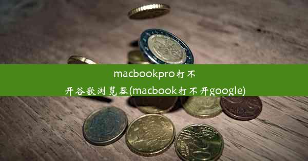 macbookpro打不开谷歌浏览器(macbook打不开google)