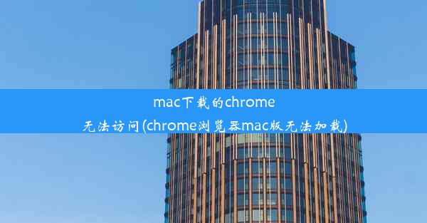 mac下载的chrome无法访问(chrome浏览器mac版无法加载)