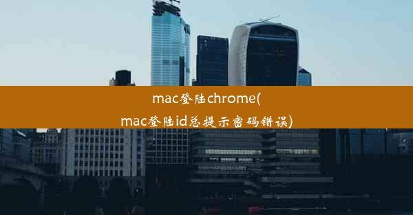 mac登陆chrome(mac登陆id总提示密码错误)