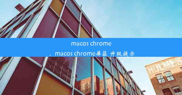 macos chrome、macos chrome屏蔽 升级提示