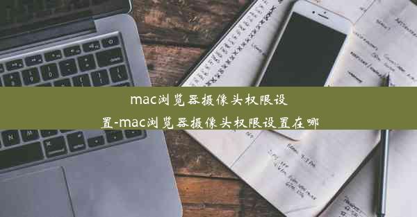 mac浏览器摄像头权限设置-mac浏览器摄像头权限设置在哪