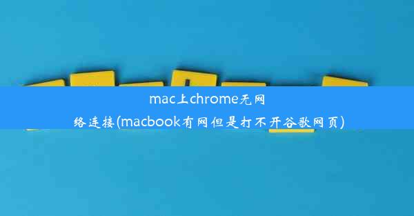 mac上chrome无网络连接(macbook有网但是打不开谷歌网页)