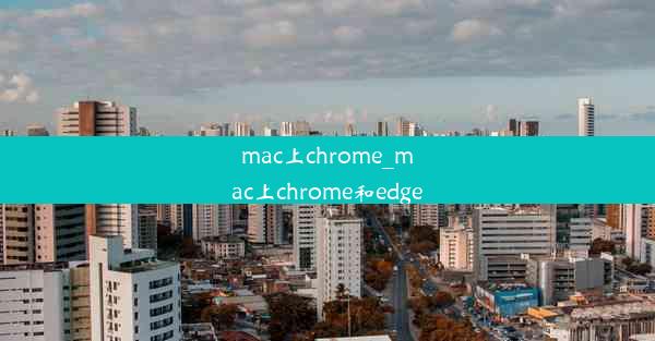 mac上chrome_mac上chrome和edge