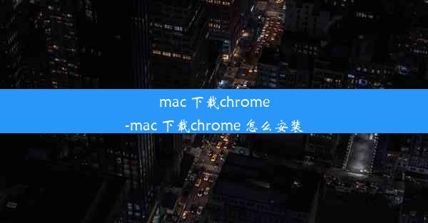 mac 下载chrome-mac 下载chrome 怎么安装