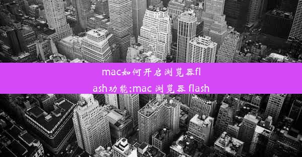 mac如何开启浏览器flash功能;mac 浏览器 flash