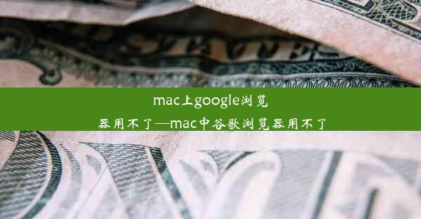 mac上google浏览器用不了—mac中谷歌浏览器用不了