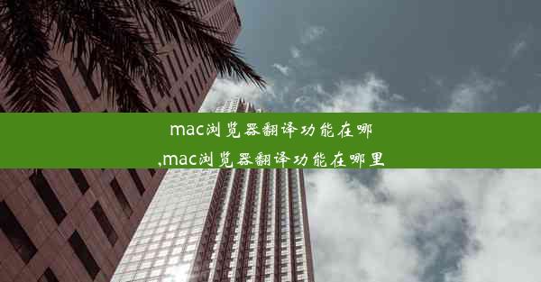 mac浏览器翻译功能在哪,mac浏览器翻译功能在哪里