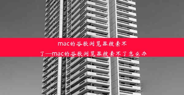 mac的谷歌浏览器搜索不了—mac的谷歌浏览器搜索不了怎么办