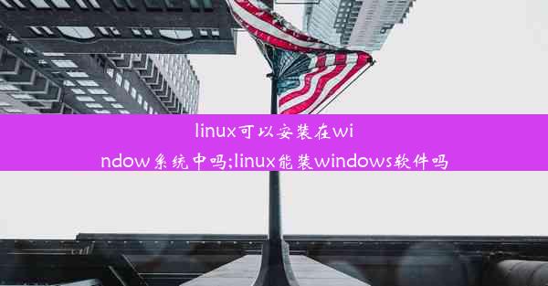 linux可以安装在window系统中吗;linux能装windows软件吗