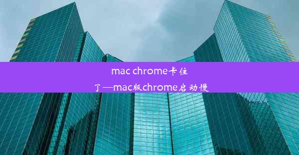 mac chrome卡住了—mac版chrome启动慢