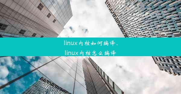 linux内核如何编译、linux内核怎么编译