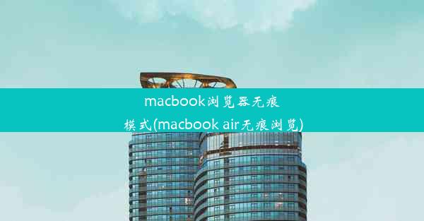 macbook浏览器无痕模式(macbook air无痕浏览)