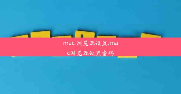 mac 浏览器设置,mac浏览器设置密码