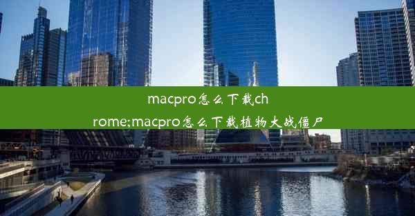 macpro怎么下载chrome;macpro怎么下载植物大战僵尸