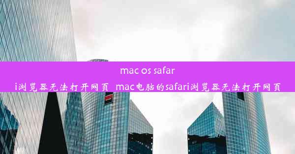 mac os safari浏览器无法打开网页_mac电脑的safari浏览器无法打开网页