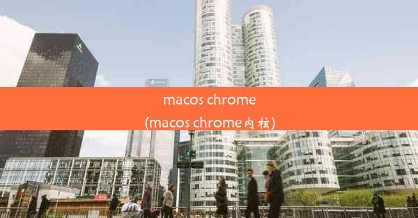 macos chrome(macos chrome内核)