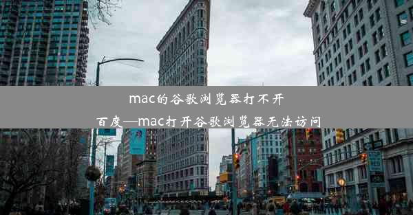 mac的谷歌浏览器打不开百度—mac打开谷歌浏览器无法访问